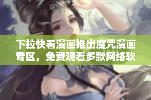 下拉快看漫画推出魔咒漫画专区，免费观看多款网络软件知识漫画！