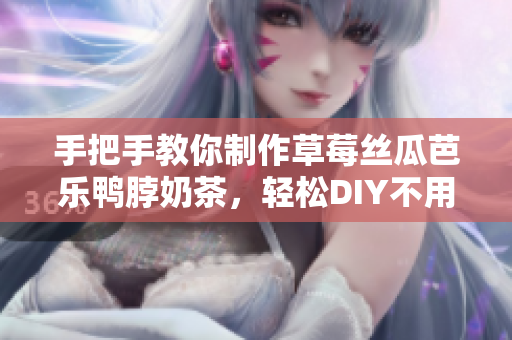 手把手教你制作草莓丝瓜芭乐鸭脖奶茶，轻松DIY不用排队