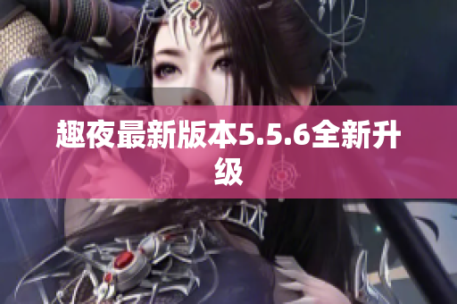 趣夜最新版本5.5.6全新升级
