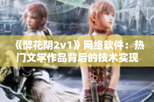 《醉花阴2v1》网络软件：热门文学作品背后的技术实现