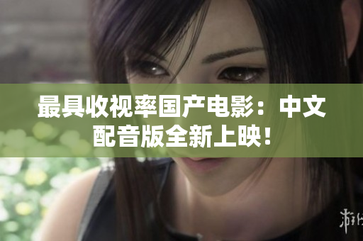 最具收视率国产电影：中文配音版全新上映！