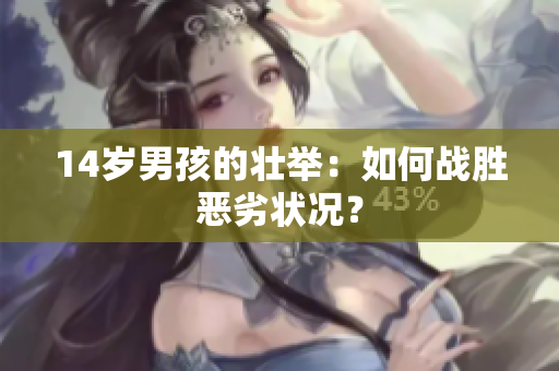 14岁男孩的壮举：如何战胜恶劣状况？