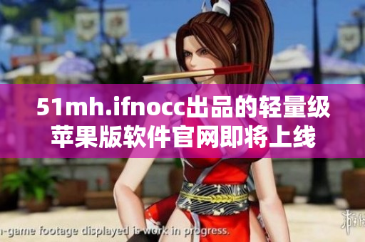 51mh.ifnocc出品的轻量级苹果版软件官网即将上线