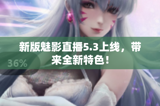 新版魅影直播5.3上线，带来全新特色！