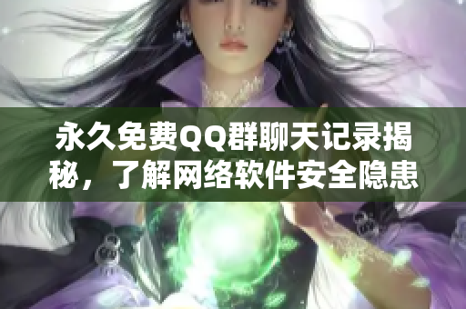 永久免费QQ群聊天记录揭秘，了解网络软件安全隐患