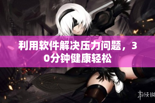 利用软件解决压力问题，30分钟健康轻松
