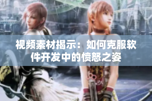 视频素材揭示：如何克服软件开发中的愤怒之姿