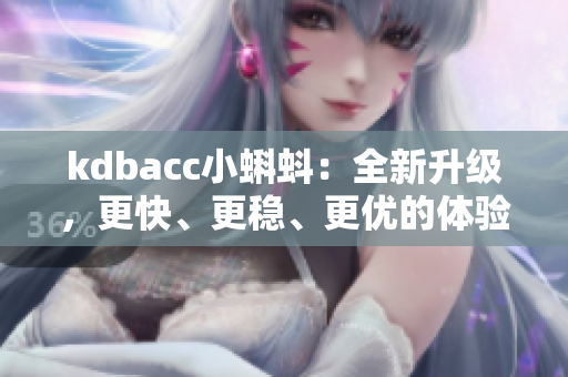 kdbacc小蝌蚪：全新升级，更快、更稳、更优的体验！