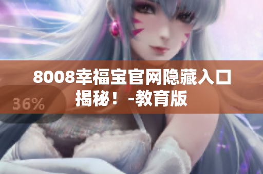 8008幸福宝官网隐藏入口揭秘！-教育版