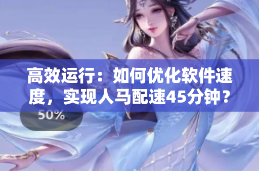 高效运行：如何优化软件速度，实现人马配速45分钟？