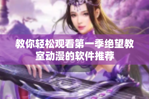 教你轻松观看第一季绝望教室动漫的软件推荐