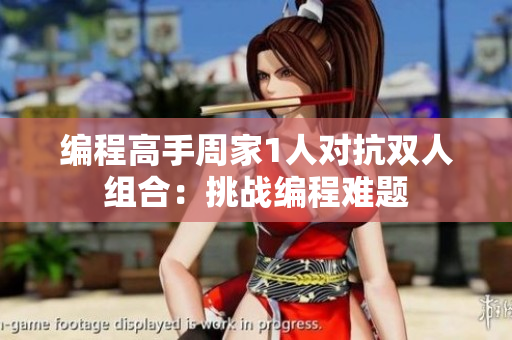 编程高手周家1人对抗双人组合：挑战编程难题