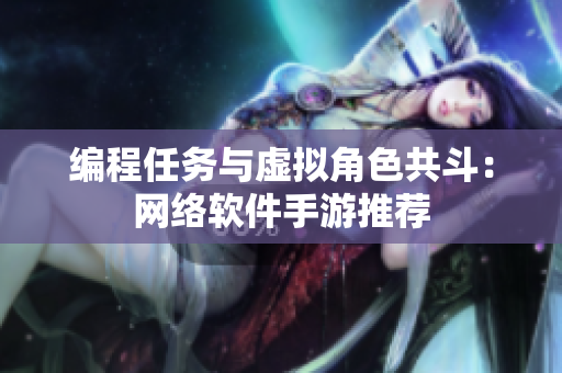 编程任务与虚拟角色共斗：网络软件手游推荐