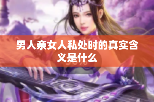 男人亲女人私处时的真实含义是什么