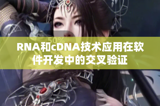 RNA和cDNA技术应用在软件开发中的交叉验证