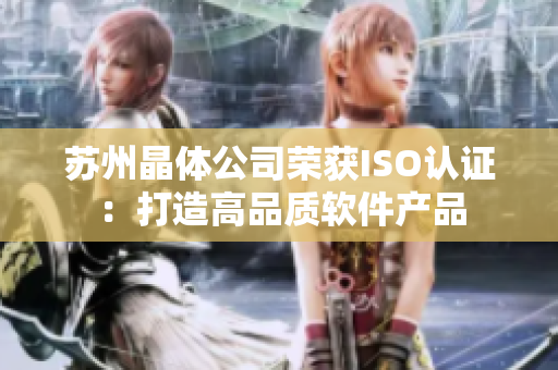 苏州晶体公司荣获ISO认证：打造高品质软件产品