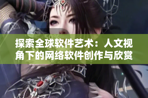 探索全球软件艺术：人文视角下的网络软件创作与欣赏