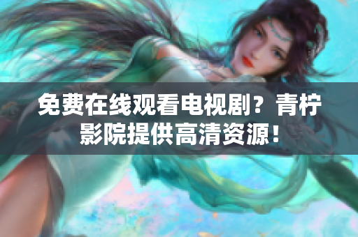 免费在线观看电视剧？青柠影院提供高清资源！