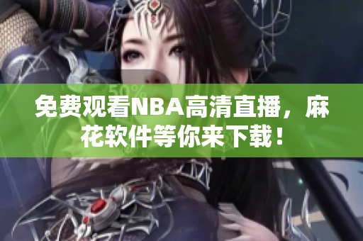 免费观看NBA高清直播，麻花软件等你来下载！