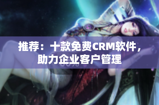 推荐：十款免费CRM软件，助力企业客户管理