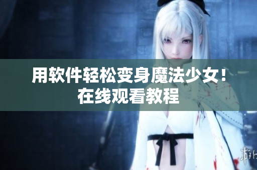 用软件轻松变身魔法少女！在线观看教程