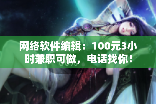 网络软件编辑：100元3小时兼职可做，电话找你！