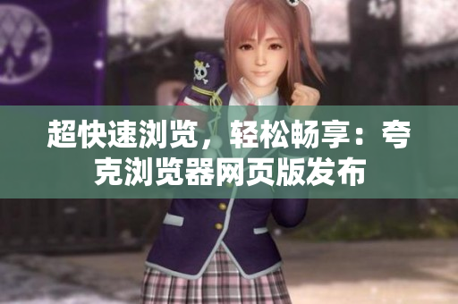 超快速浏览，轻松畅享：夸克浏览器网页版发布