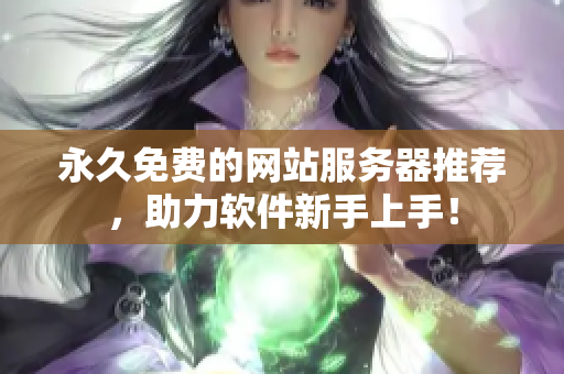 永久免费的网站服务器推荐，助力软件新手上手！