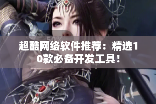 超酷网络软件推荐：精选10款必备开发工具！