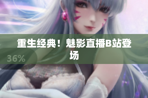 重生经典！魅影直播B站登场