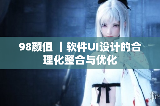 98颜值 ｜软件UI设计的合理化整合与优化