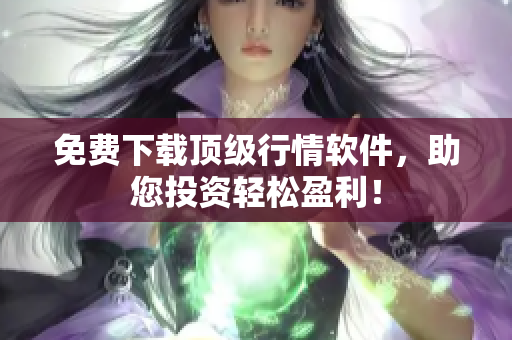 免费下载顶级行情软件，助您投资轻松盈利！