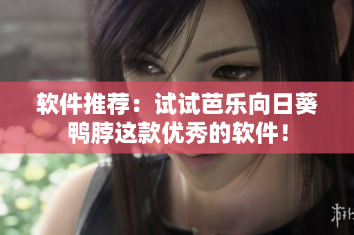 软件推荐：试试芭乐向日葵鸭脖这款优秀的软件！