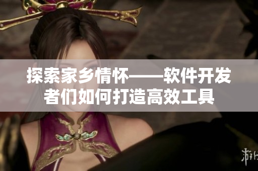 探索家乡情怀——软件开发者们如何打造高效工具