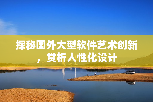 探秘国外大型软件艺术创新，赏析人性化设计