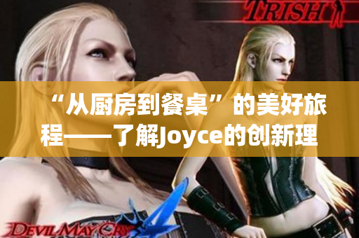“从厨房到餐桌”的美好旅程——了解Joyce的创新理念