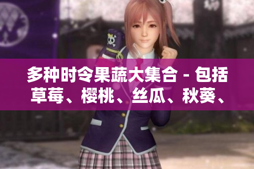 多种时令果蔬大集合 - 包括草莓、樱桃、丝瓜、秋葵、榴莲和黄瓜