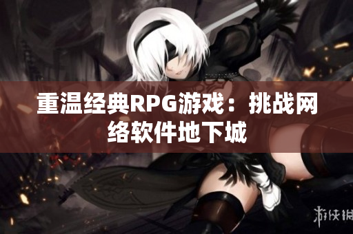 重温经典RPG游戏：挑战网络软件地下城