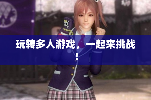 玩转多人游戏，一起来挑战！