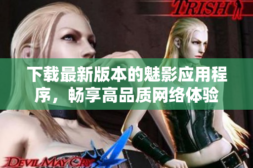 下载最新版本的魅影应用程序，畅享高品质网络体验
