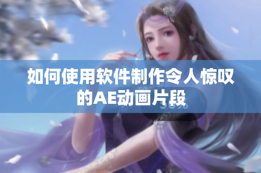 如何使用软件制作令人惊叹的AE动画片段