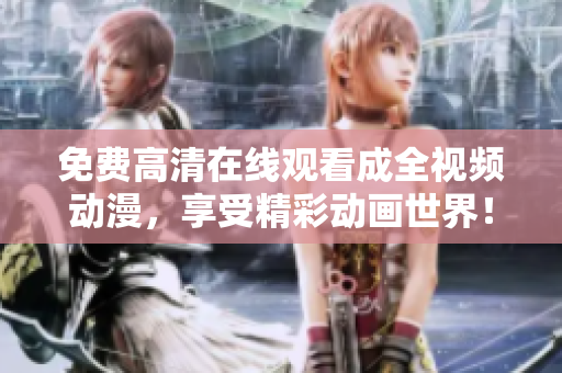 免费高清在线观看成全视频动漫，享受精彩动画世界！