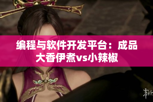 编程与软件开发平台：成品大香伊煮vs小辣椒
