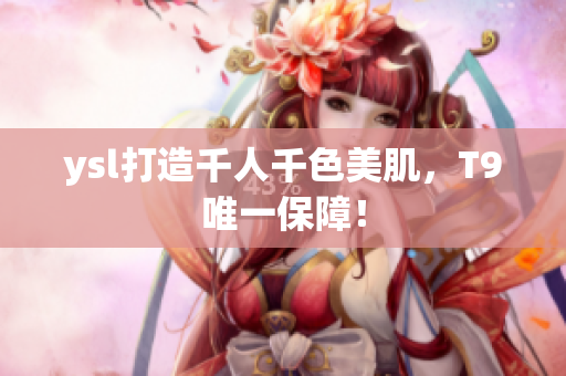 ysl打造千人千色美肌，T9唯一保障！