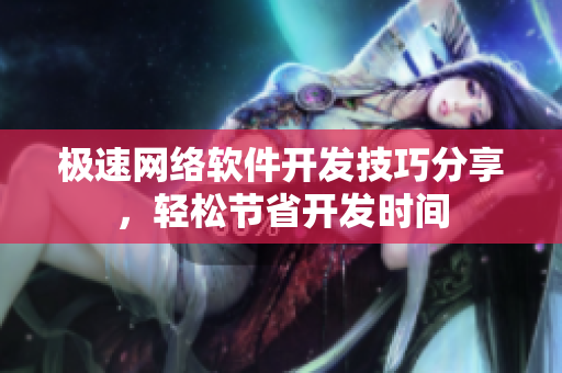 极速网络软件开发技巧分享，轻松节省开发时间