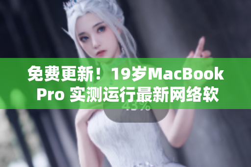 免费更新！19岁MacBook Pro 实测运行最新网络软件