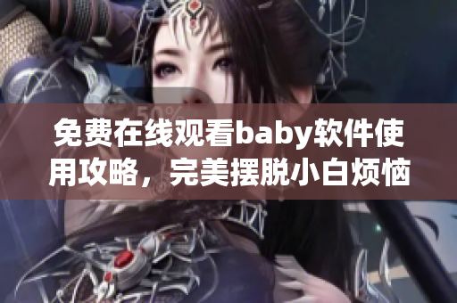 免费在线观看baby软件使用攻略，完美摆脱小白烦恼！
