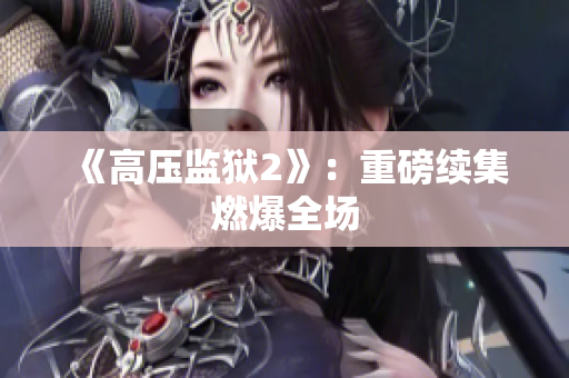 《高压监狱2》：重磅续集燃爆全场