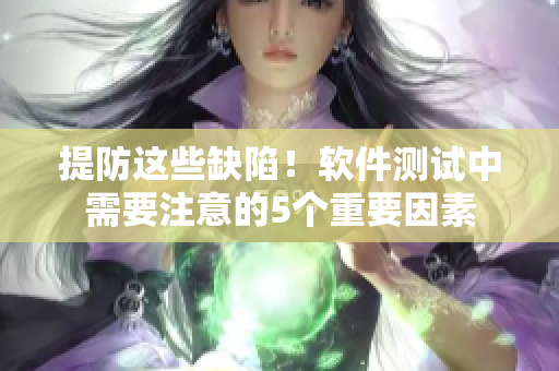 提防这些缺陷！软件测试中需要注意的5个重要因素