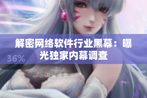 解密网络软件行业黑幕：曝光独家内幕调查